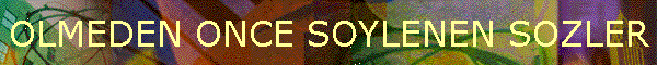 OLMEDEN ONCE SOYLENEN SOZLER